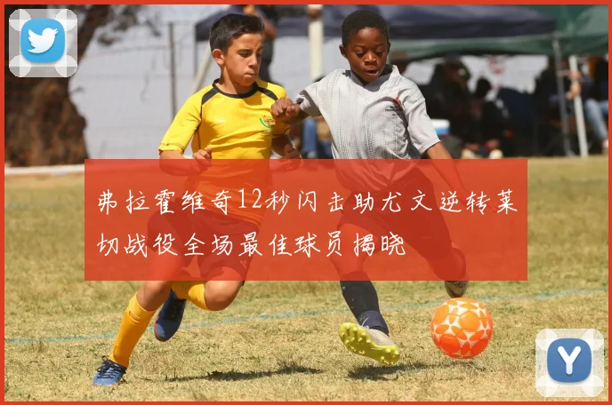 弗拉霍维奇12秒闪击助尤文逆转莱切战役全场最佳球员揭晓