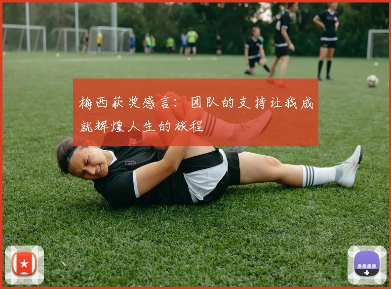 梅西获奖感言：团队的支持让我成就辉煌人生的旅程