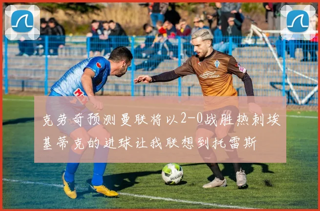 克劳奇预测曼联将以2-0战胜热刺埃基蒂克的进球让我联想到托雷斯