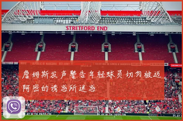 詹姆斯发声警告年轻球员切勿被迈阿密的诱惑所迷惑